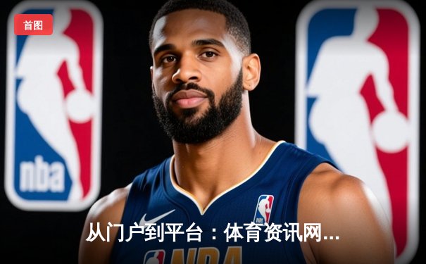 从门户到平台：体育资讯网的进化之路与未来猜想