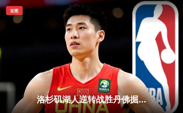 洛杉矶湖人逆转战胜丹佛掘金 詹姆斯关键三分锁定胜局