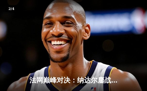 法网巅峰对决：纳达尔鏖战五盘力克德约科维奇，第14次加冕罗兰加洛斯 - 2