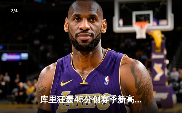 库里狂轰45分创赛季新高 勇士加时险胜凯尔特人延续主场不败 - 2