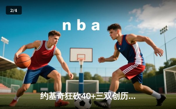 约基奇狂砍40+三双创历史，掘金加时险胜凯尔特人迎六连胜 - 2