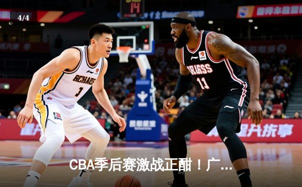 CBA季后赛激战正酣！广东宏远加时险胜浙江广厦，易建联关键三分锁定胜局 - 4