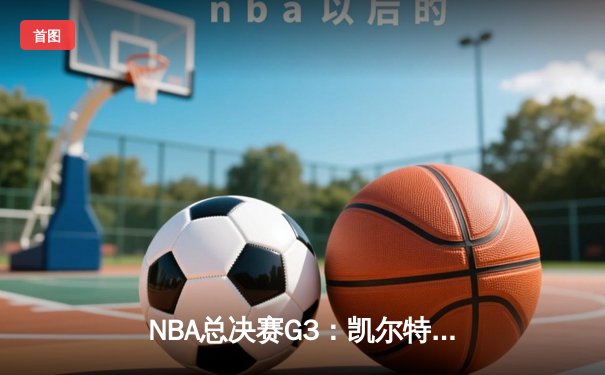 NBA总决赛G3：凯尔特人主场加时险胜勇士 塔图姆34分带队逆转