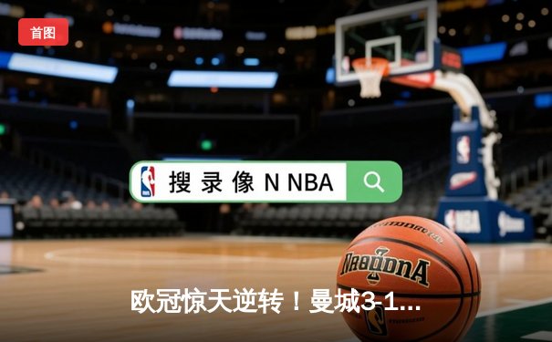 欧冠惊天逆转！曼城3-1客胜拜仁，哈兰德轰入赛季第45球