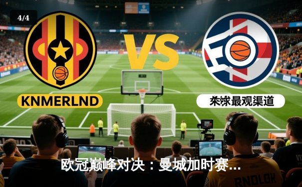 欧冠巅峰对决：曼城加时赛2-1力克拜仁，哈兰德独中两元成关键先生 - 4