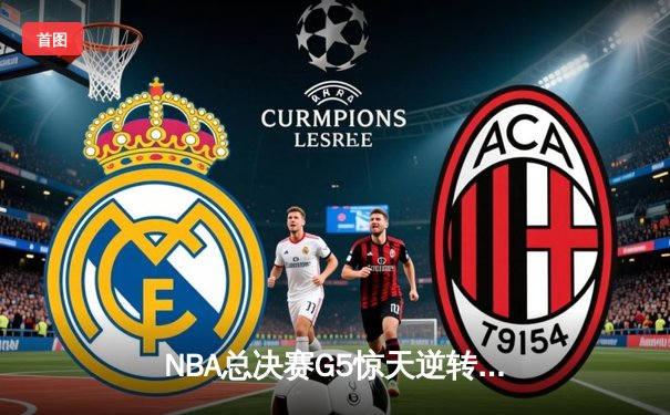 NBA总决赛G5惊天逆转：凯尔特人客场险胜勇士夺赛点