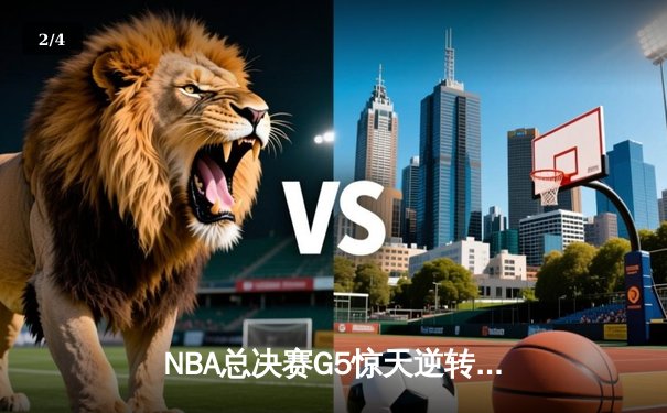 NBA总决赛G5惊天逆转：凯尔特人客场险胜勇士夺赛点 - 2