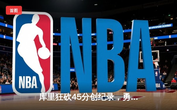 库里狂砍45分创纪录，勇士加时险胜凯尔特人扳平总比分