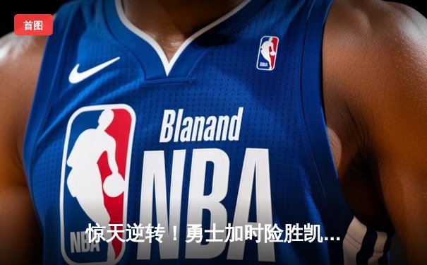 惊天逆转！勇士加时险胜凯尔特人 库里狂砍43分创赛季新高