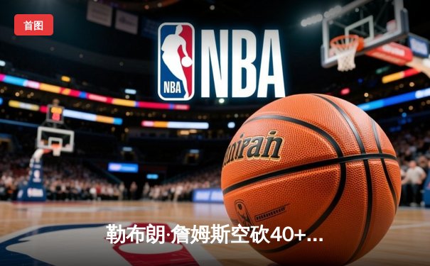 勒布朗·詹姆斯空砍40+三双，湖人加时憾负凯尔特人